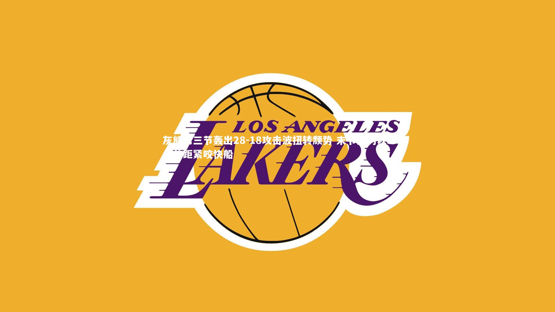 灰熊第三节轰出28-18攻击波扭转颓势 末节前仍以3分差距紧咬快船