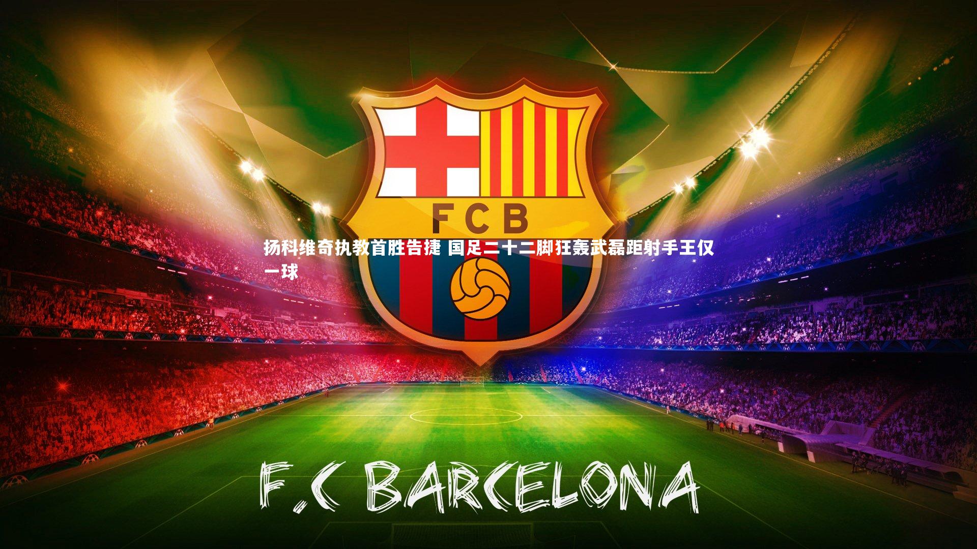 开云app-扬科维奇执教首胜告捷 国足二十二脚狂轰武磊距射手王仅一球