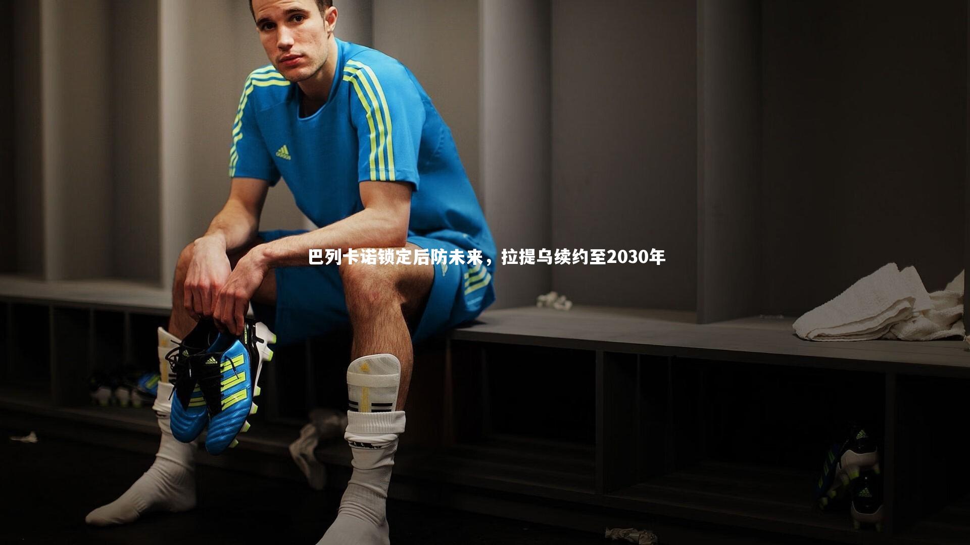 开云app_巴列卡诺锁定后防未来，拉提乌续约至2030年