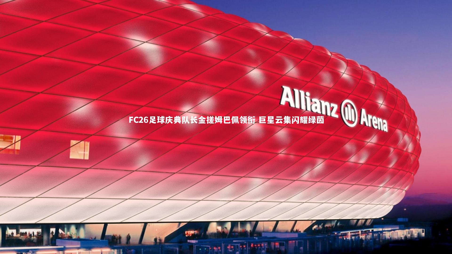 FC26足球庆典队长金搓姆巴佩领衔 巨星云集闪耀绿茵