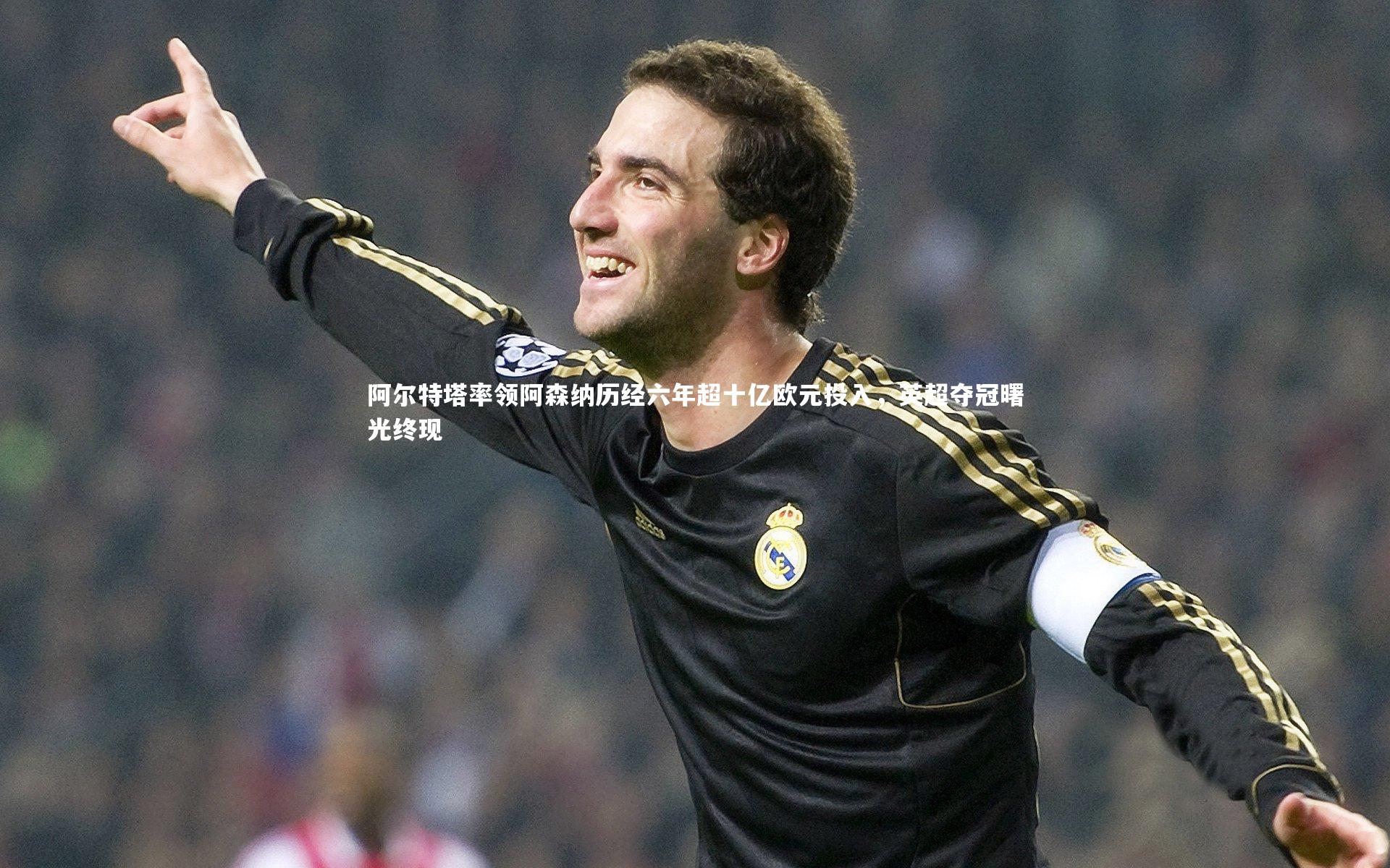 开云体育下载-阿尔特塔率领阿森纳历经六年超十亿欧元投入，英超夺冠曙光终现