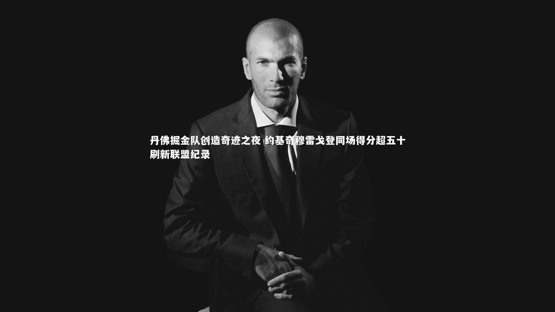 开云官网登录入口-丹佛掘金队创造奇迹之夜 约基奇穆雷戈登同场得分超五十刷新联盟纪录