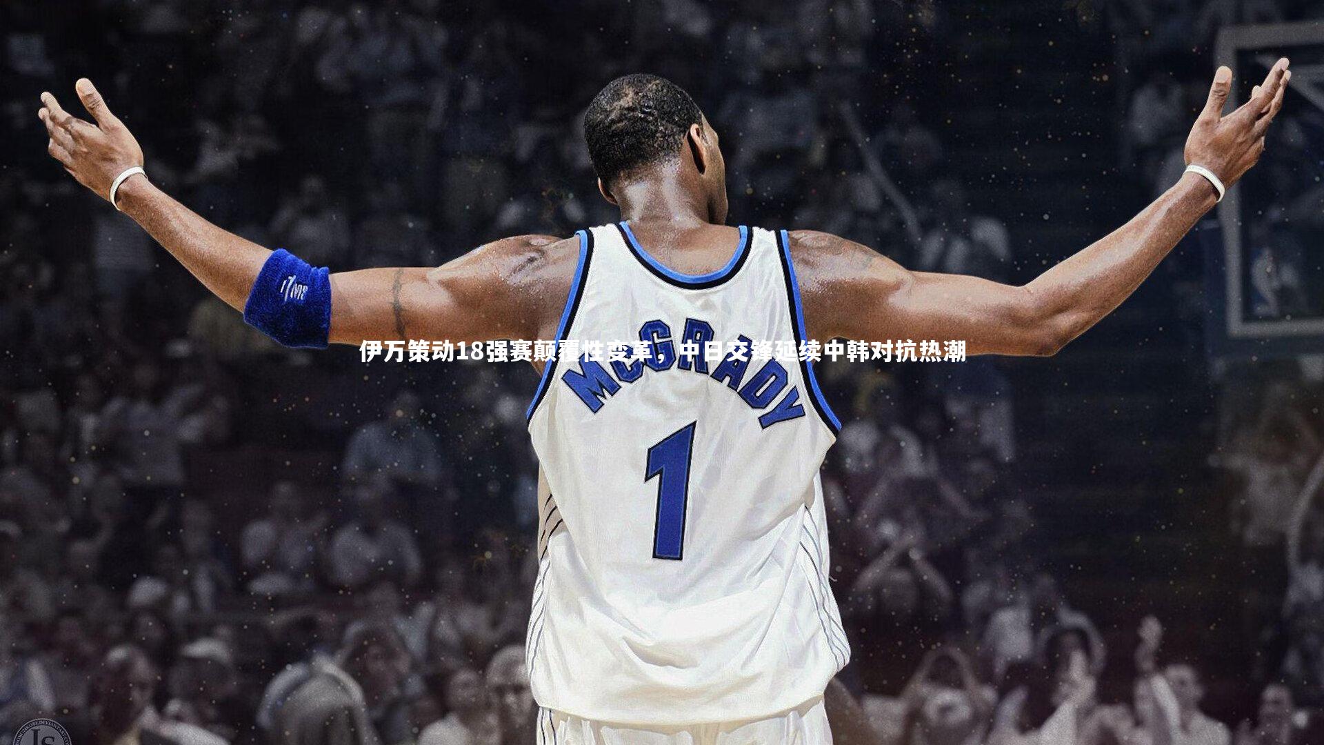 开云官网登录入口：伊万策动18强赛颠覆性变革，中日交锋延续中韩对抗热潮