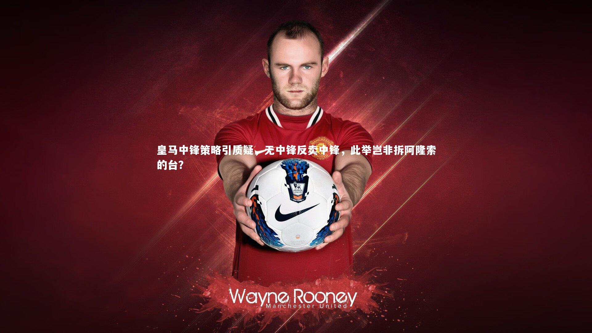 开云官网登录入口-皇马中锋策略引质疑，无中锋反卖中锋，此举岂非拆阿隆索的台？