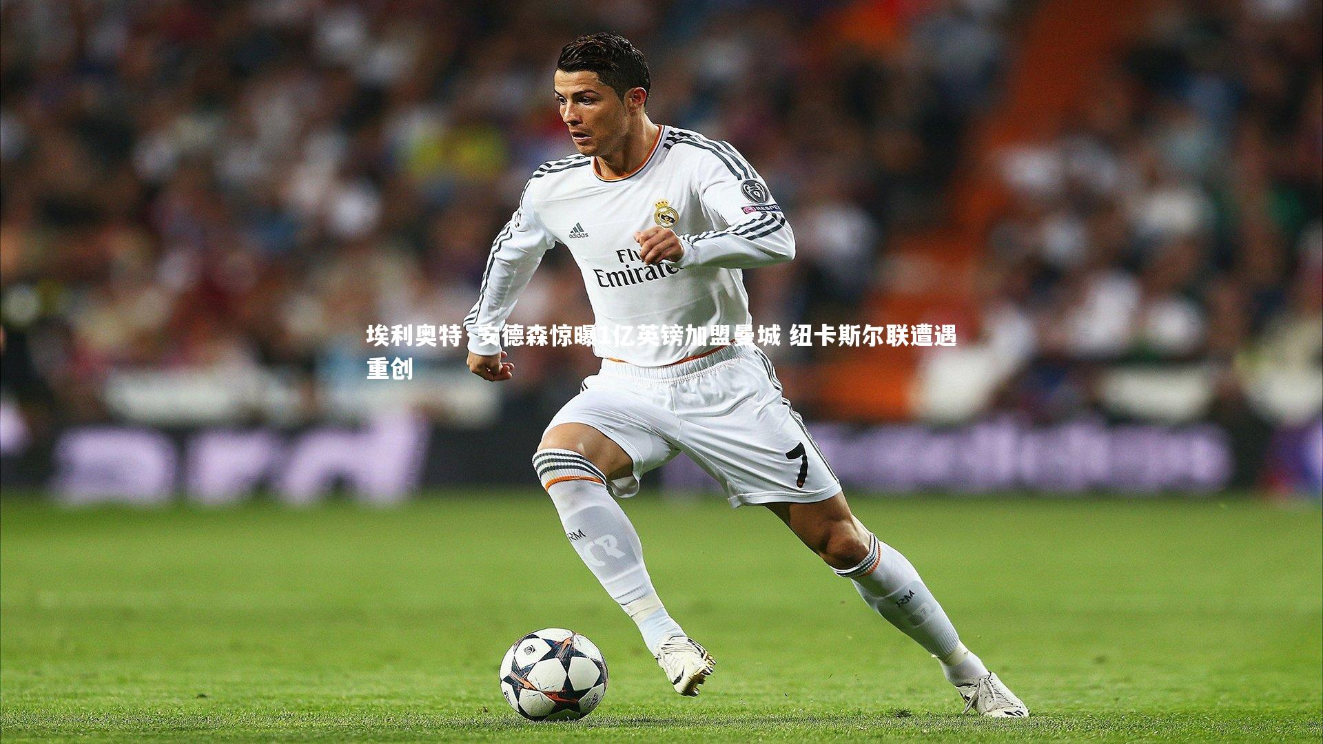 埃利奥特·安德森惊曝1亿英镑加盟曼城 纽卡斯尔联遭遇重创