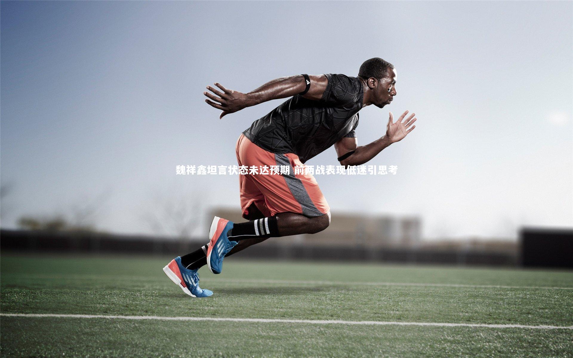 开云官网入口_魏祥鑫坦言状态未达预期 前两战表现低迷引思考