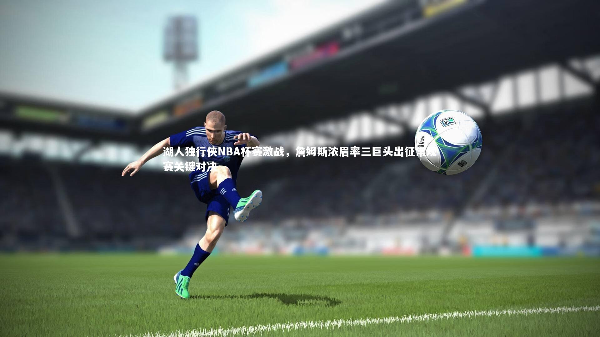 湖人独行侠NBA杯赛激战，詹姆斯浓眉率三巨头出征常规赛关键对决